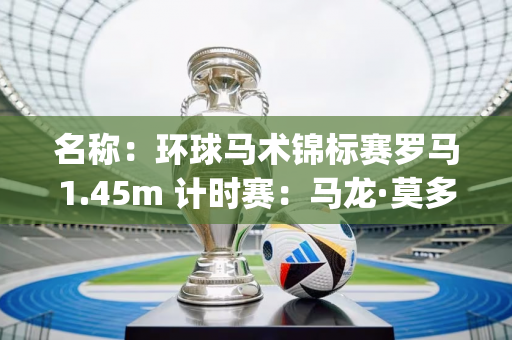 名称：环球马术锦标赛罗马1.45m 计时赛：马龙·莫多洛·扎诺泰利(Marlon Modolo Zanotelli) 获胜