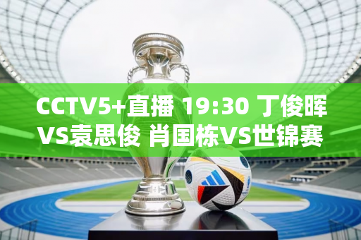 CCTV5+直播 19:30 丁俊晖VS袁思俊 肖国栋VS世锦赛冠军“囧哥”